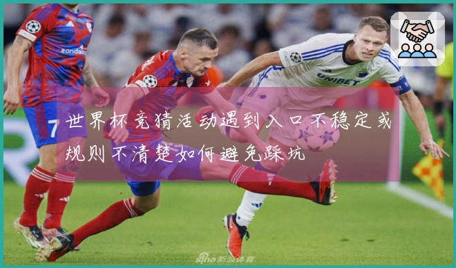 世界杯竞猜活动遇到入口不稳定或规则不清楚如何避免踩坑