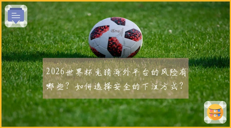 2026世界杯竞猜海外平台的风险有哪些？如何选择安全的下注方式？